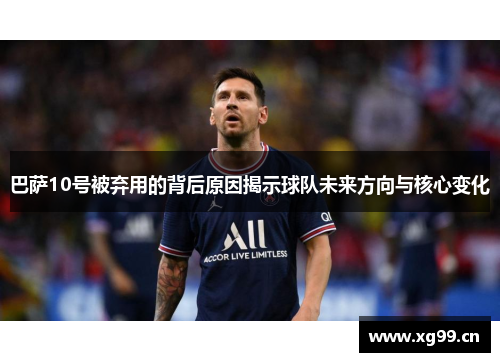 巴萨10号被弃用的背后原因揭示球队未来方向与核心变化