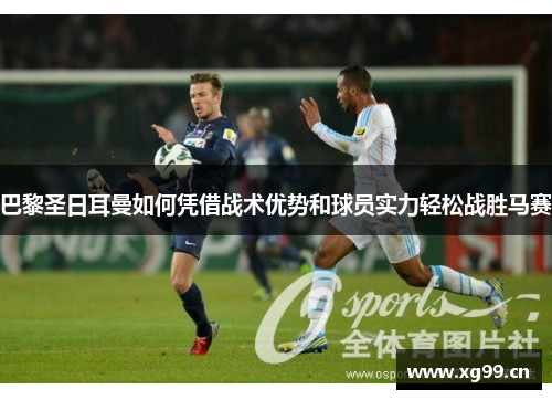 巴黎圣日耳曼如何凭借战术优势和球员实力轻松战胜马赛