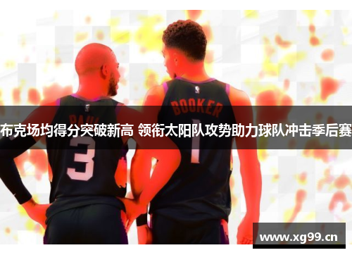 布克场均得分突破新高 领衔太阳队攻势助力球队冲击季后赛