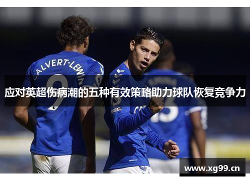 应对英超伤病潮的五种有效策略助力球队恢复竞争力