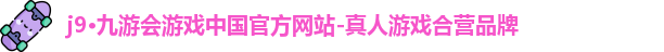 j9·九游会游戏中国官方网站-真人游戏合营品牌